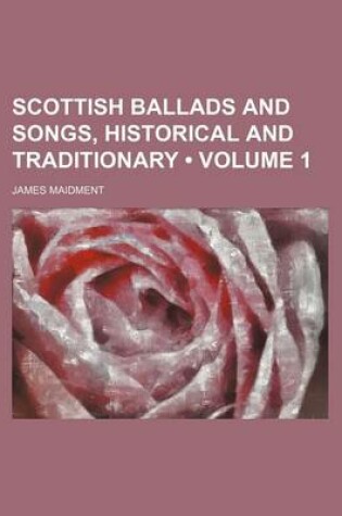 Cover of Scottish Ballads and Songs, Historical and Traditionary (Volume 1 )