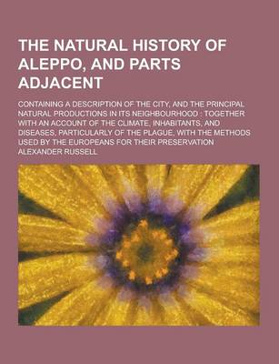 Book cover for The Natural History of Aleppo, and Parts Adjacent; Containing a Description of the City, and the Principal Natural Productions in Its Neighbourhood