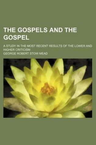 Cover of The Gospels and the Gospel; A Study in the Most Recent Results of the Lower and Higher Criticism