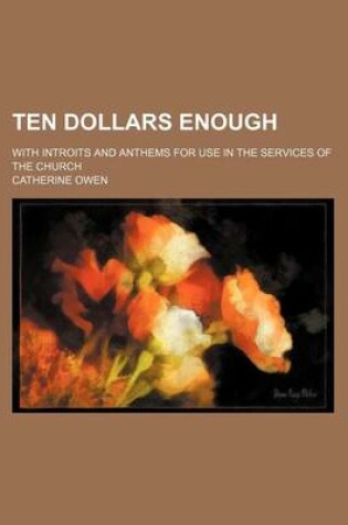 Cover of Ten Dollars Enough; With Introits and Anthems for Use in the Services of the Church