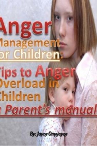 Cover of Anger Management for Children: Tips to Anger Overload in Children a Parent's Manual!