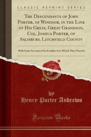 Cover of The Descendants of John Porter, of Windsor, in the Line of His Great, Great Grandson, Col. Joshua Porter, of Salisbury, Litchfield County