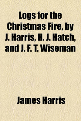 Book cover for Logs for the Christmas Fire, by J. Harris, H. J. Hatch, and J. F. T. Wiseman