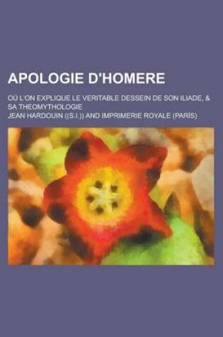 Cover of Apologie D'Homere; Ou L'On Explique Le Veritable Dessein de Son Iliade, & Sa Theomythologie