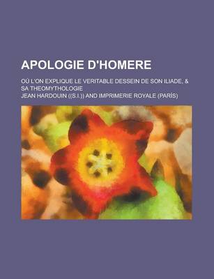 Book cover for Apologie D'Homere; Ou L'On Explique Le Veritable Dessein de Son Iliade, & Sa Theomythologie