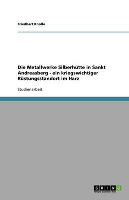 Book cover for Die Metallwerke Silberhutte in Sankt Andreasberg - ein kriegswichtiger Rustungsstandort im Harz