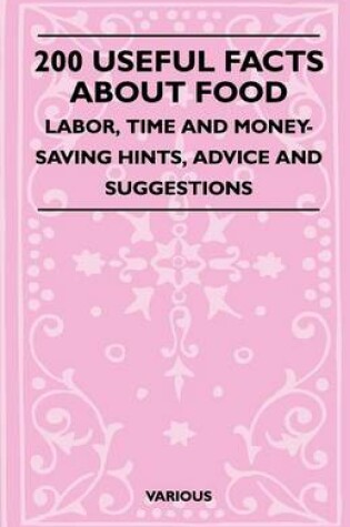 Cover of 200 Useful Facts About Food - Labor, Time And Money-Saving Hints, Advice And Suggestions