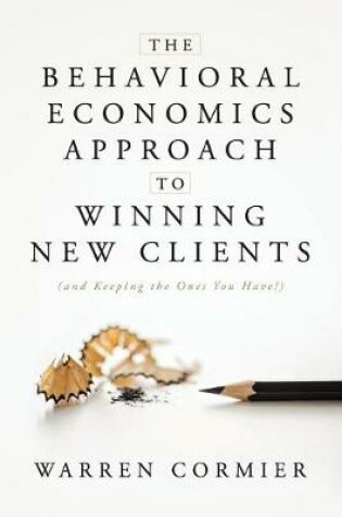 Cover of The Behavioral Economics Approach to Winning New Clients (and Keeping the Ones You Have!)