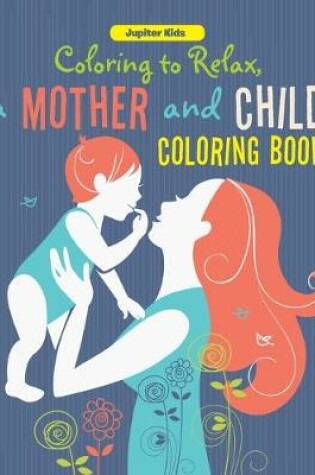 Cover of Coloring to Relax, a Mother and Child Coloring Book