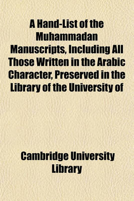 Book cover for A Hand-List of the Muhammadan Manuscripts, Including All Those Written in the Arabic Character, Preserved in the Library of the University of