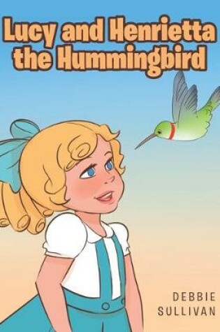 Cover of Lucy and Henrietta the Hummingbird