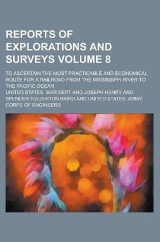 Cover of Reports of Explorations and Surveys; To Ascertain the Most Practicable and Economical Route for a Railroad from the Mississippi River to the Pacific Ocean Volume 8