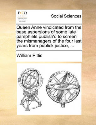 Book cover for Queen Anne Vindicated from the Base Aspersions of Some Late Pamphlets Publish'd to Screen the Mismanagers of the Four Last Years from Publick Justice, ...