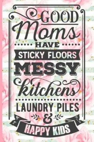 Cover of Good Moms Have Sticky Floors Messy Kitchens Laundry Piles and Happy Kids