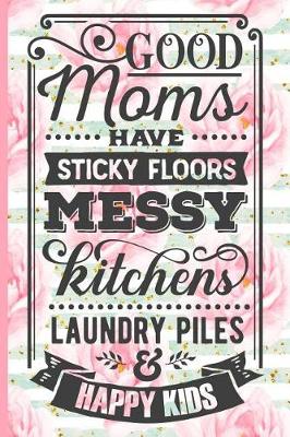 Book cover for Good Moms Have Sticky Floors Messy Kitchens Laundry Piles and Happy Kids