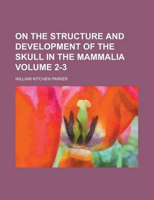 Book cover for On the Structure and Development of the Skull in the Mammalia Volume 2-3