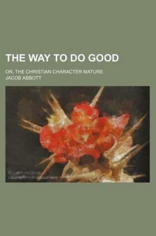 Cover of The Way to Do Good; Or, the Christian Character Mature