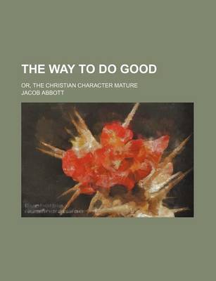 Book cover for The Way to Do Good; Or, the Christian Character Mature