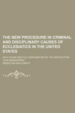 Cover of The New Procedure in Criminal and Disciplinary Causes of Ecclesiatics in the United States; Or a Clear and Full Explanation of the Instruction "Cum Mangopere,"