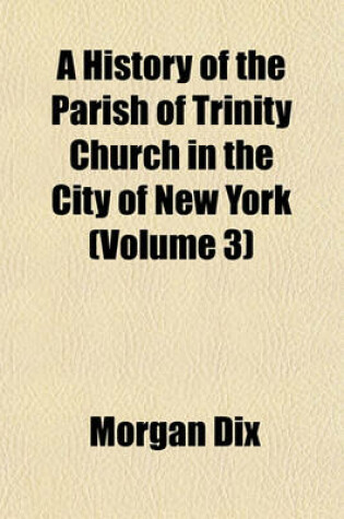 Cover of A History of the Parish of Trinity Church in the City of New York (Volume 3)