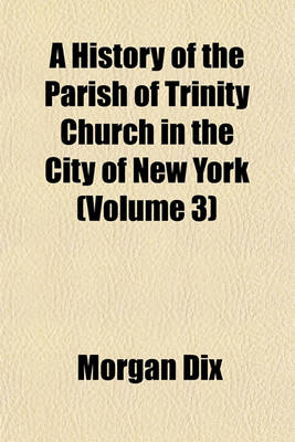 Book cover for A History of the Parish of Trinity Church in the City of New York (Volume 3)