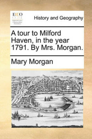 Cover of A tour to Milford Haven, in the year 1791. By Mrs. Morgan.