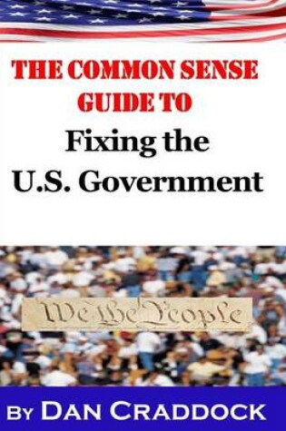 Cover of The Common Sense Guide to Fixing the U.S. Government