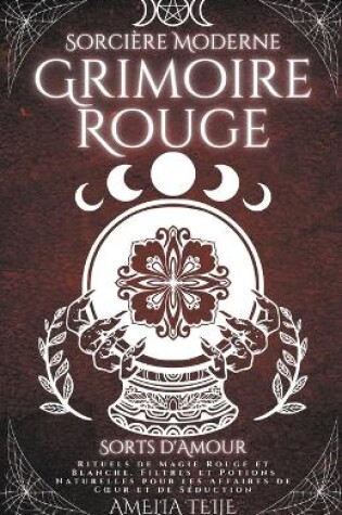 Cover of Sorcière Moderne Grimoire Rouge - Sorts d'Amour - Rituels de Magie Rouge et Blanche. Filtres et Potions Naturelles pour les Affaires de Coeur et de Séduction