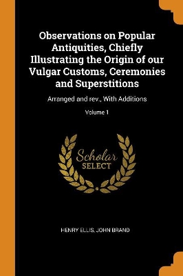 Book cover for Observations on Popular Antiquities, Chiefly Illustrating the Origin of Our Vulgar Customs, Ceremonies and Superstitions