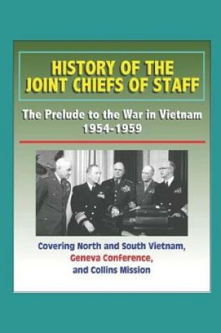 Cover of History of the Joint Chiefs of Staff - The Prelude to the War in Vietnam 1954-1959 - Covering North and South Vietnam, Geneva Conference, and Collins Mission