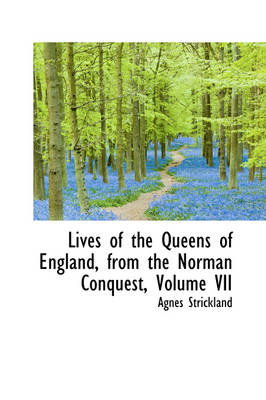 Book cover for Lives of the Queens of England, from the Norman Conquest, Volume VII