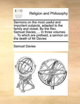 Book cover for Sermons on the most useful and important subjects, adapted to the family and closet. By the Rev. Samuel Davies, ... In three volumes. ... To which are prefixed, a sermon on the death of Mr Davies