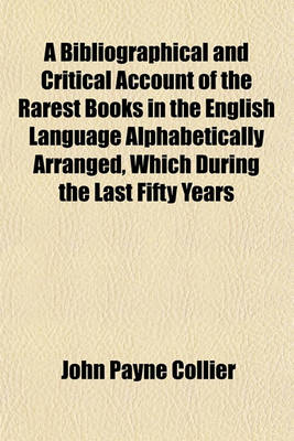 Book cover for A Bibliographical and Critical Account of the Rarest Books in the English Language, Alphabetically Arranged, Which During the Last Fifty Years