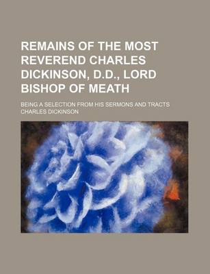 Book cover for Remains of the Most Reverend Charles Dickinson, D.D., Lord Bishop of Meath; Being a Selection from His Sermons and Tracts