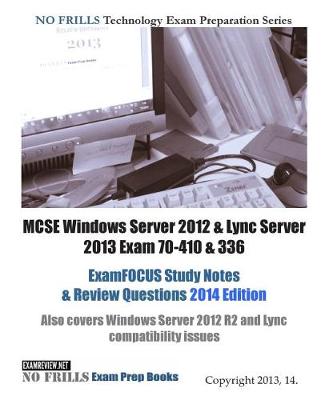 Book cover for MCSE Windows Server 2012 & Lync Server 2013 Exam 70-410 & 336 ExamFOCUS Study Notes & Review Questions 2014 Edition