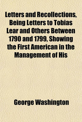 Book cover for Letters and Recollections, Being Letters to Tobias Lear and Others Between 1790 and 1799, Showing the First American in the Management of His