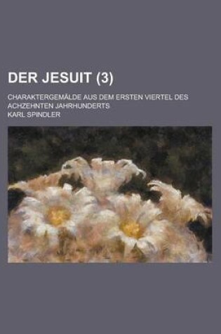 Cover of Der Jesuit; Charaktergemalde Aus Dem Ersten Viertel Des Achzehnten Jahrhunderts (3 )