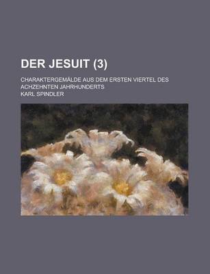 Book cover for Der Jesuit; Charaktergemalde Aus Dem Ersten Viertel Des Achzehnten Jahrhunderts (3 )