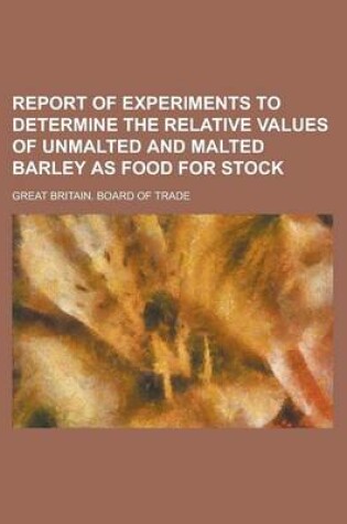 Cover of Report of Experiments to Determine the Relative Values of Unmalted and Malted Barley as Food for Stock