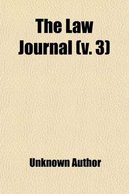 Book cover for The Law Journal (Volume 3); Consisting of Original Communications on Legal Subjects, Opinions of Counsel, Account and Analysis of New Law Books