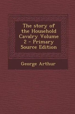 Cover of The Story of the Household Cavalry Volume 2 - Primary Source Edition