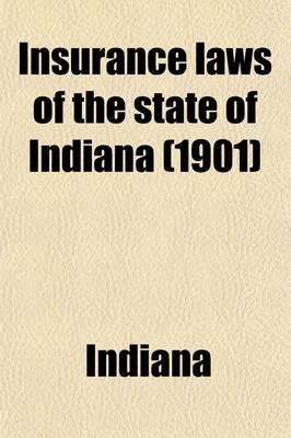 Book cover for Insurance Laws of the State of Indiana; A Compilation of All Laws in Force Relating to Insurance and Foreign Corporations Generally. with Annotations