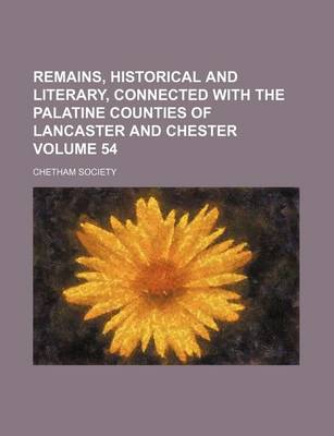 Book cover for Remains, Historical and Literary, Connected with the Palatine Counties of Lancaster and Chester Volume 54