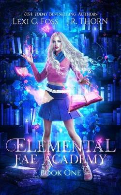 Elemental Fae Academy, Book One by Lexi C Foss, J R Thorn