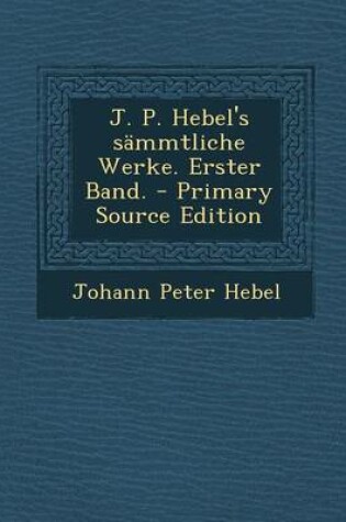 Cover of J. P. Hebel's Sammtliche Werke. Erster Band. - Primary Source Edition