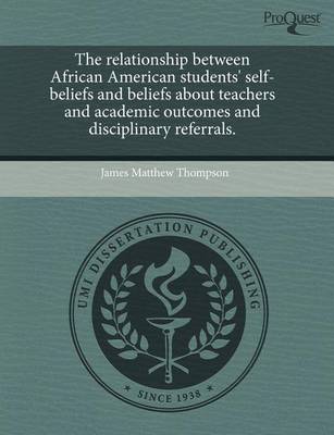 Book cover for The Relationship Between African American Students' Self-Beliefs and Beliefs about Teachers and Academic Outcomes and Disciplinary Referrals