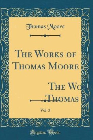 Cover of The Works of Thomas Moore, Vol. 3: Comprehending All His Melodies, Ballads, Etc. ` (Classic Reprint)