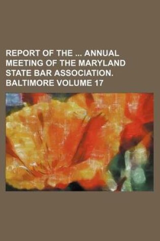 Cover of Report of the Annual Meeting of the Maryland State Bar Association. Baltimore Volume 17