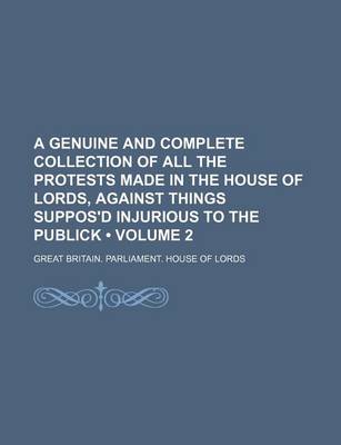 Book cover for A Genuine and Complete Collection of All the Protests Made in the House of Lords, Against Things Suppos'd Injurious to the Publick (Volume 2)