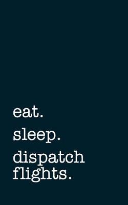 Book cover for Eat. Sleep. Dispatch Flight. - Lined Notebook